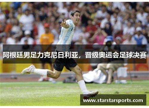 阿根廷男足力克尼日利亚，晋级奥运会足球决赛