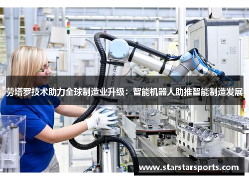 劳塔罗技术助力全球制造业升级：智能机器人助推智能制造发展