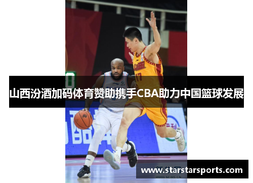 山西汾酒加码体育赞助携手CBA助力中国篮球发展