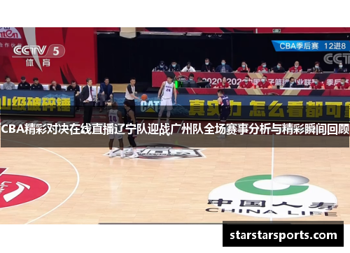 CBA精彩对决在线直播辽宁队迎战广州队全场赛事分析与精彩瞬间回顾