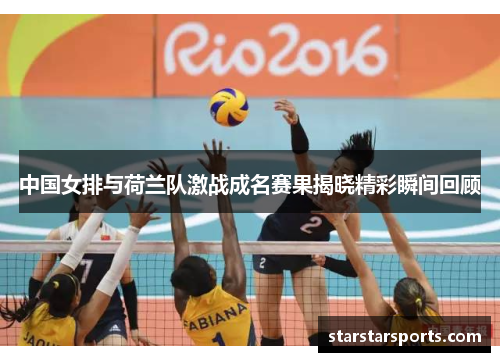 中国女排与荷兰队激战成名赛果揭晓精彩瞬间回顾