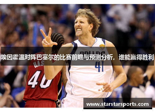 埃因霍温对阵巴塞尔的比赛前瞻与预测分析，谁能赢得胜利