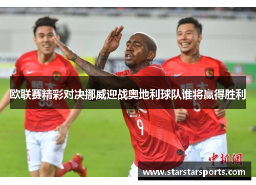 欧联赛精彩对决挪威迎战奥地利球队谁将赢得胜利