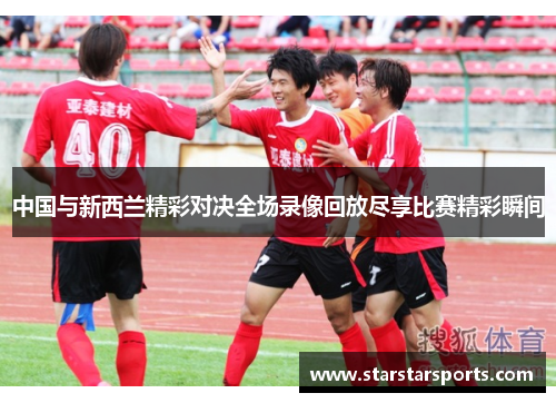 中国与新西兰精彩对决全场录像回放尽享比赛精彩瞬间