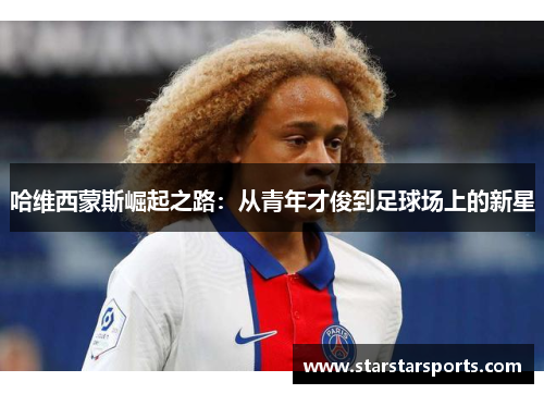 哈维西蒙斯崛起之路：从青年才俊到足球场上的新星