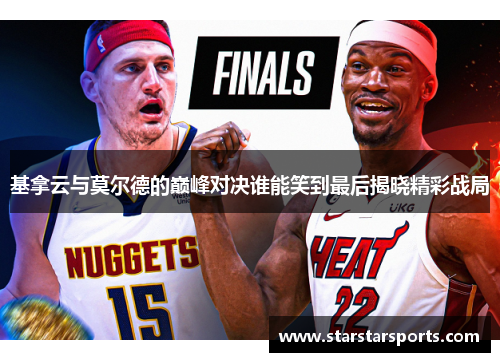 基拿云与莫尔德的巅峰对决谁能笑到最后揭晓精彩战局