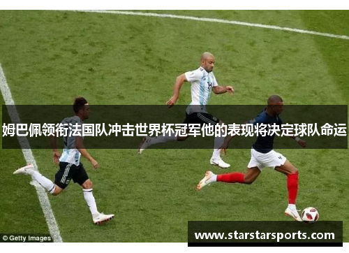 姆巴佩领衔法国队冲击世界杯冠军他的表现将决定球队命运